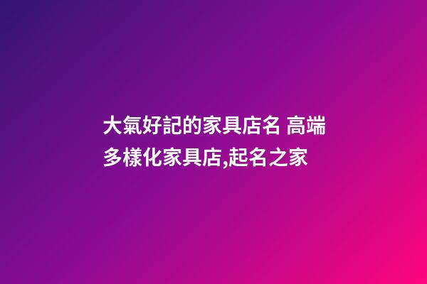 大氣好記的家具店名 高端多樣化家具店,起名之家-第1張-店鋪起名-玄機派